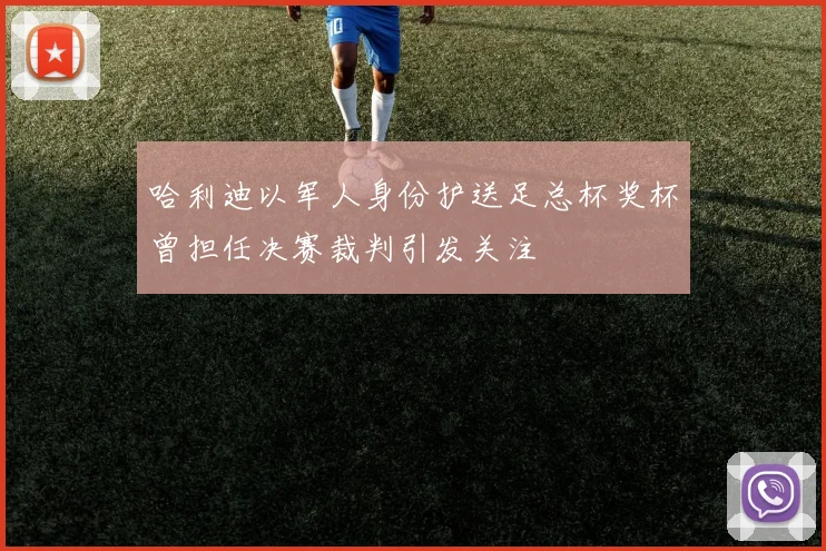 哈利迪以军人身份护送足总杯奖杯曾担任决赛裁判引发关注