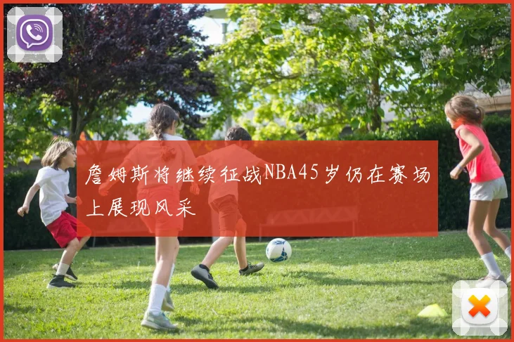 詹姆斯将继续征战NBA45岁仍在赛场上展现风采
