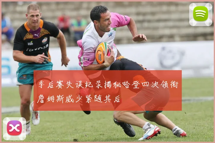 季后赛失误纪录揭秘哈登四次领衔詹姆斯威少紧随其后