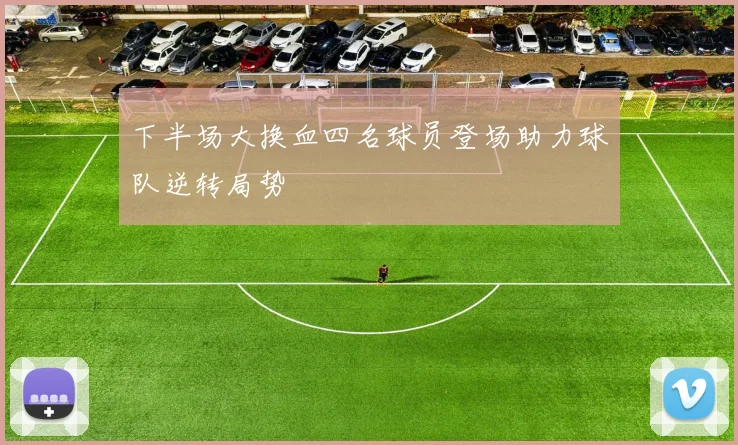 下半场大换血四名球员登场助力球队逆转局势
