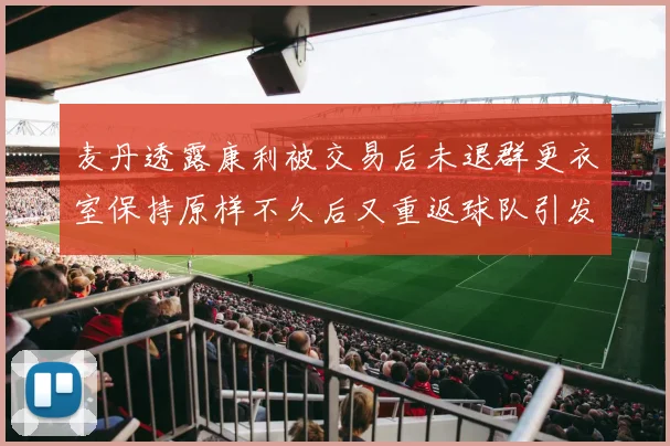 麦丹透露康利被交易后未退群更衣室保持原样不久后又重返球队引发关注