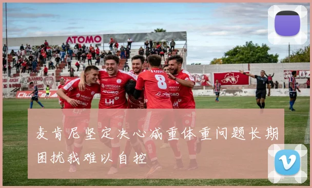麦肯尼坚定决心减重体重问题长期困扰我难以自控